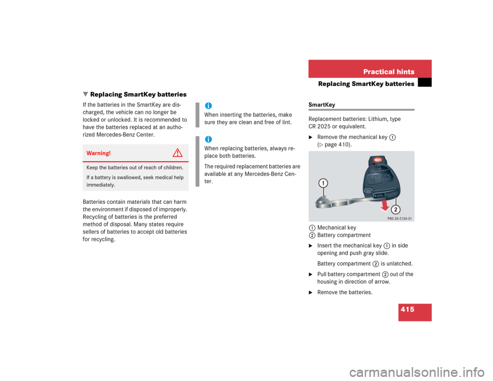 MERCEDES-BENZ E320 2005 W211 Owners Manual 415 Practical hints
Replacing SmartKey batteries
Replacing SmartKey batteries
If the batteries in the SmartKey are dis-
charged, the vehicle can no longer be 
locked or unlocked. It is recommended to