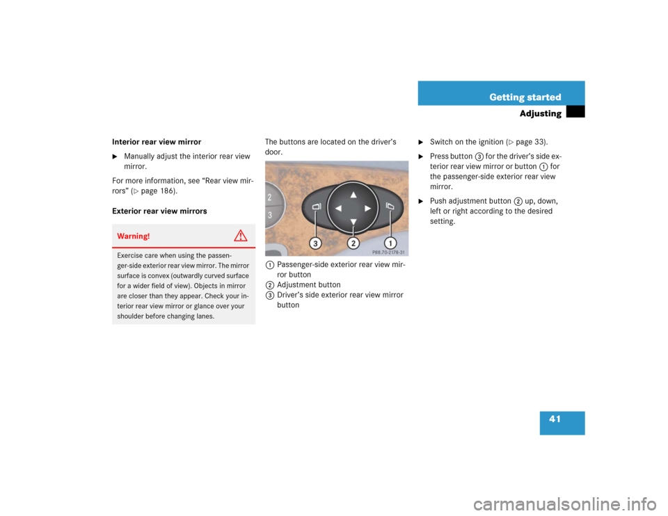 MERCEDES-BENZ E320CDI 2005 W211 Service Manual 41 Getting started
Adjusting
Interior rear view mirror
Manually adjust the interior rear view 
mirror.
For more information, see “Rear view mir-
rors” (
page 186). 
Exterior rear view mirrorsThe