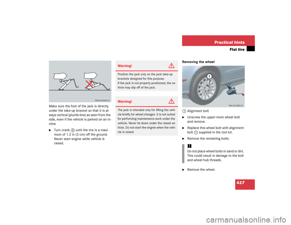 MERCEDES-BENZ E320 2005 W211 Owners Manual 427 Practical hints
Flat tire
Make sure the foot of the jack is directly 
under the take-up bracket so that it is al-
w a y s  v e r t i c a l  ( p l u m b - l i n e )  a s  s e e n  f r o m  t h e  
