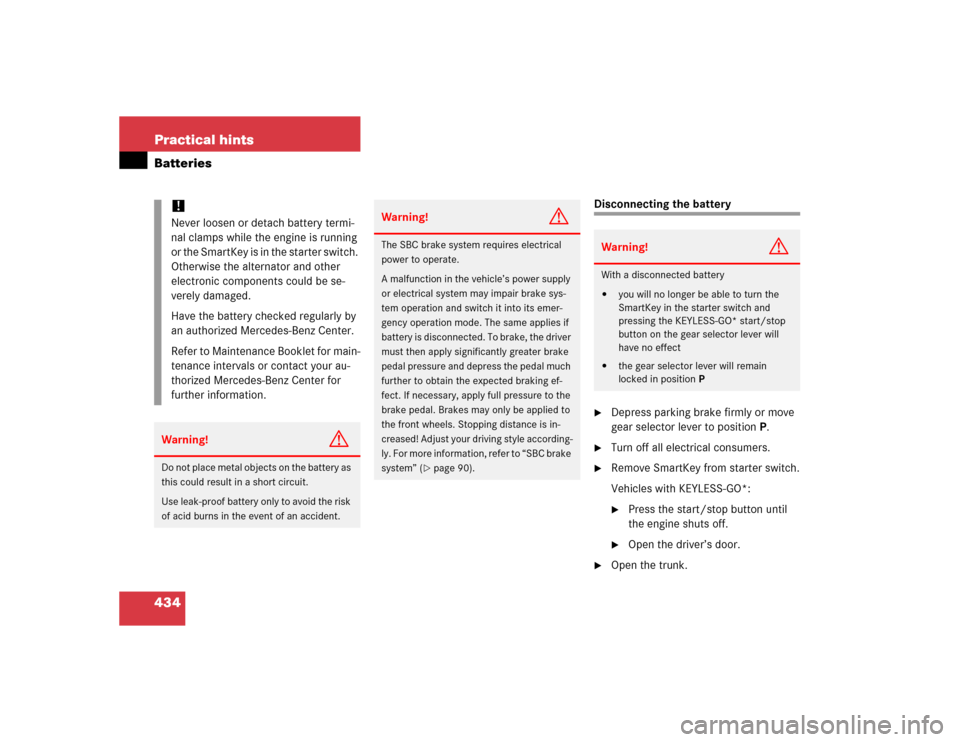 MERCEDES-BENZ E320 2005 W211 Owners Manual 434 Practical hintsBatteries
Disconnecting the battery
Depress parking brake firmly or move 
gear selector lever to positionP.

Turn off all electrical consumers.

Remove SmartKey from starter swit
