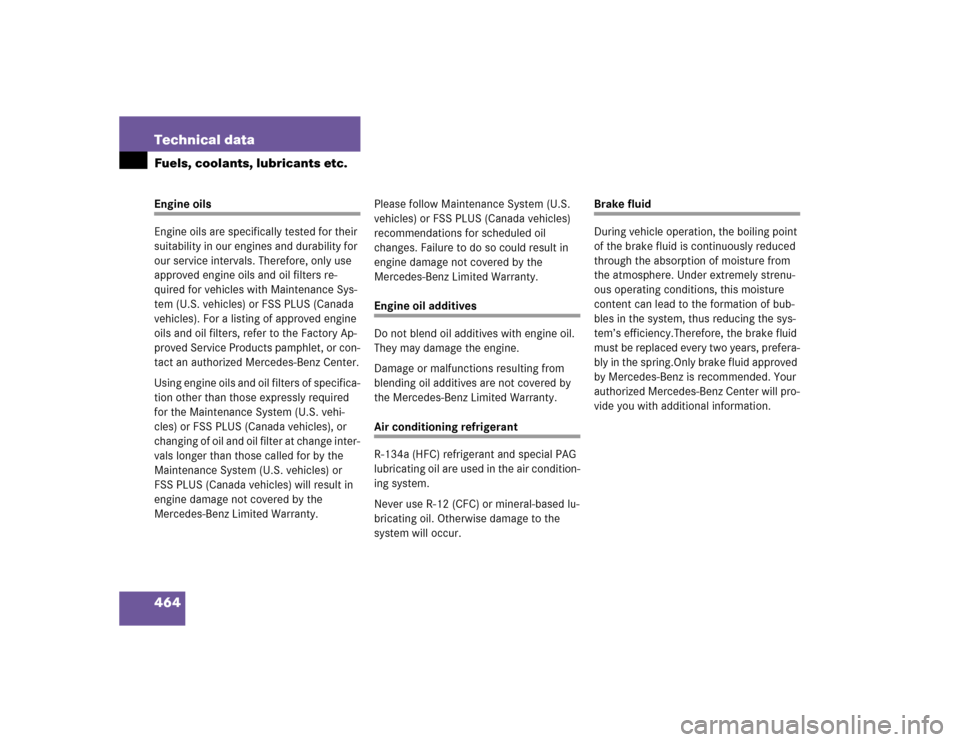 MERCEDES-BENZ E320 2005 W211 Owners Manual 464 Technical dataFuels, coolants, lubricants etc.Engine oils
Engine oils are specifically tested for their 
suitability in our engines and durability for 
our service intervals. Therefore, only use 
