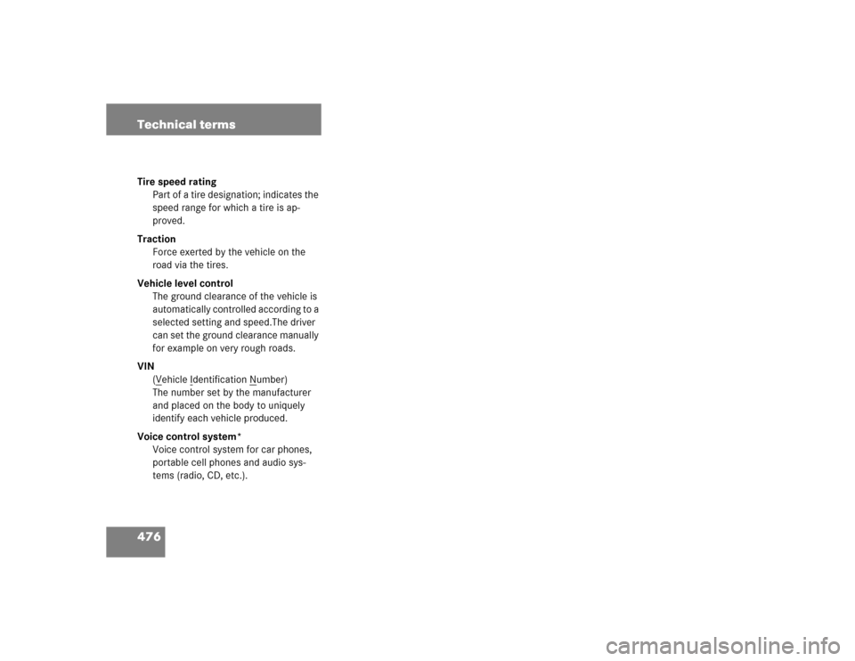 MERCEDES-BENZ E500 2005 W211 User Guide 476 Technical termsTire speed rating
Part of a tire designation; indicates the 
speed range for which a tire is ap-
proved.
Traction
Force exerted by the vehicle on the 
road via the tires.
Vehicle le