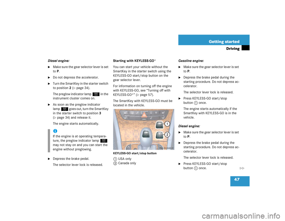 MERCEDES-BENZ E500 2005 W211 User Guide 47 Getting started
Driving
Diesel engine:
M a k e  s u r e  t h e  g e a r  s e l e c t o r  l e v e r  i s  s e t  
to P.

Do not depress the accelerator.

Turn the SmartKey in the starter switch 