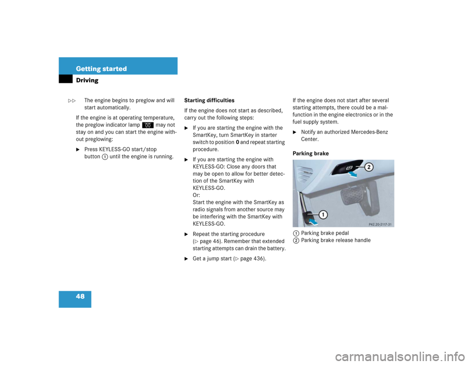 MERCEDES-BENZ E500 2005 W211 User Guide 48 Getting startedDriving
The engine begins to preglow and will 
start automatically.
If the engine is at operating temperature, 
the preglow indicator lampq may not 
stay on and you can start the eng