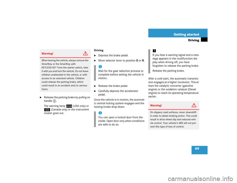 MERCEDES-BENZ E500 2005 W211 Owners Manual 49 Getting started
Driving

Release the parking brake by pulling on 
handle2.
The warning lamp ; (USA only) or 
3 (Canada only) in the instrument 
cluster goes out.Driving

Depress the brake pedal.
