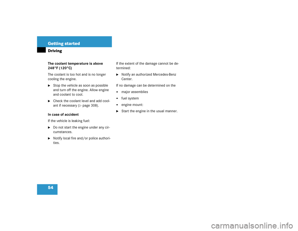 MERCEDES-BENZ E500 2005 W211 Owners Manual 54 Getting startedDrivingThe coolant temperature is above 
248°F (120°C)
The coolant is too hot and is no longer 
cooling the engine.
Stop the vehicle as soon as possible 
and turn off the engine. 