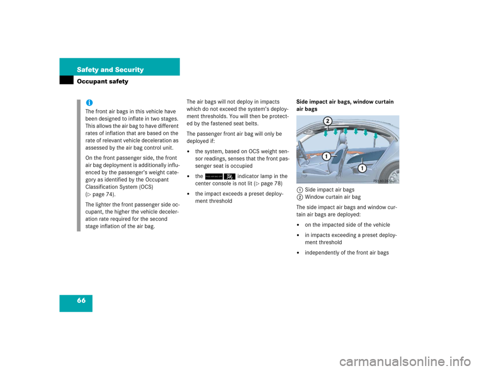 MERCEDES-BENZ E500 2005 W211 Owners Manual 66 Safety and SecurityOccupant safety
The air bags will not deploy in impacts 
which do not exceed the system’s deploy-
ment thresholds. You will then be protect-
ed by the fastened seat belts.
The 