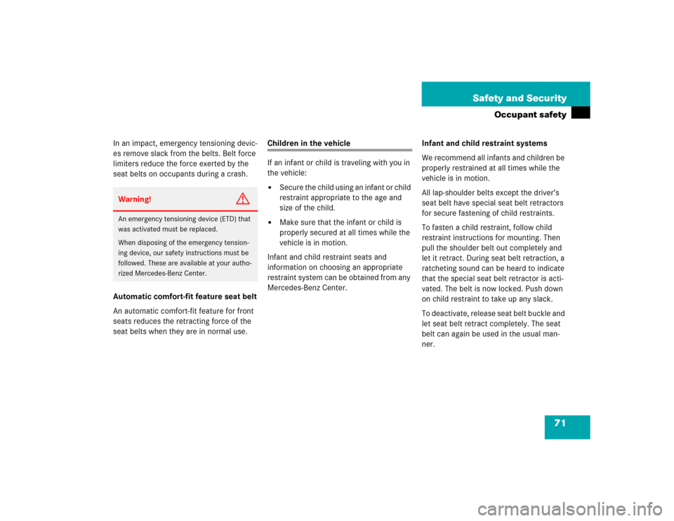 MERCEDES-BENZ E500 2005 W211 Owners Manual 71 Safety and Security
Occupant safety
In an impact, emergency tensioning devic-
es remove slack from the belts. Belt force 
limiters reduce the force exerted by the 
seat belts on occupants during a 