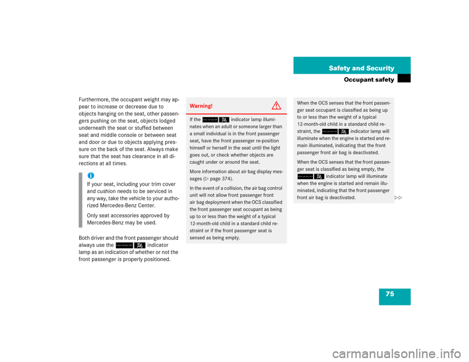 MERCEDES-BENZ E320 2005 W211 Owners Manual 75 Safety and Security
Occupant safety
Furthermore, the occupant weight may ap-
pear to increase or decrease due to 
objects hanging on the seat, other passen-
gers pushing on the seat, objects lodged