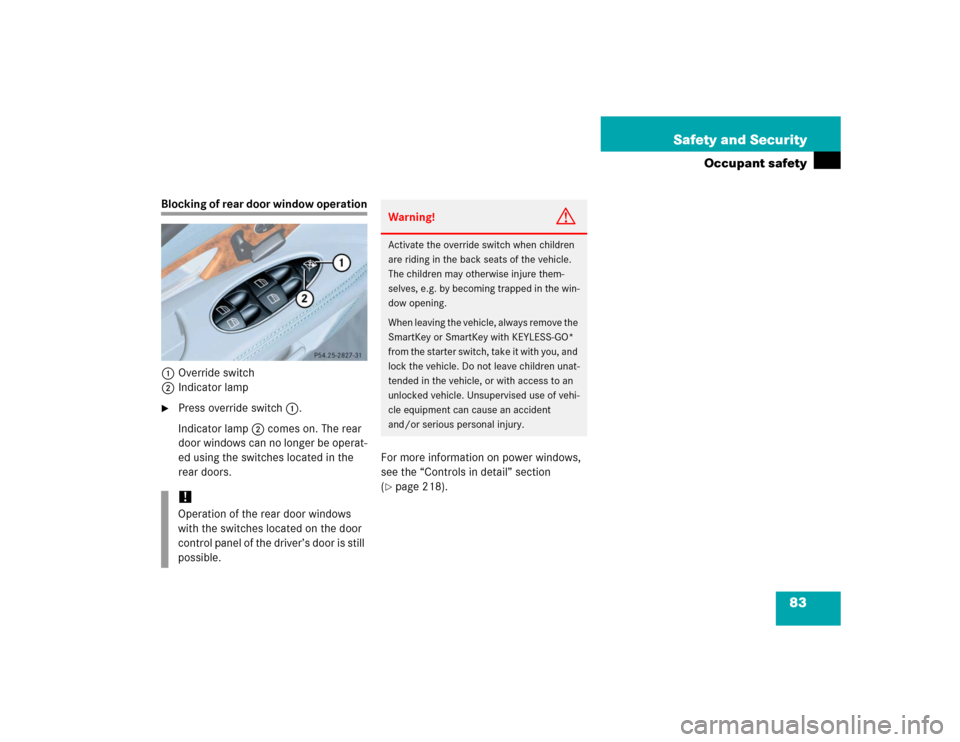 MERCEDES-BENZ E500 2005 W211 Owners Guide 83 Safety and Security
Occupant safety
Blocking of rear door window operation
1Override switch
2Indicator lamp
Press override switch1.
Indicator lamp2 comes on. The rear 
door windows can no longer b