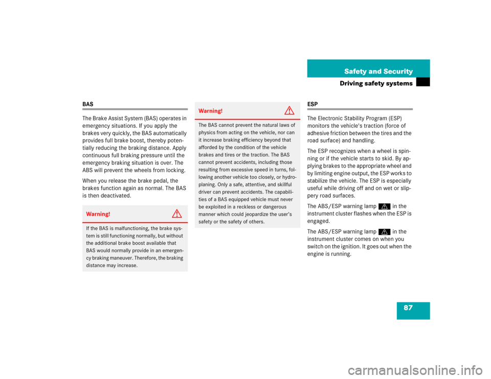 MERCEDES-BENZ E500 2005 W211 Owners Manual 87 Safety and Security
Driving safety systems
BAS
The Brake Assist System (BAS) operates in 
emergency situations. If you apply the 
brakes very quickly, the BAS automatically 
provides full brake boo