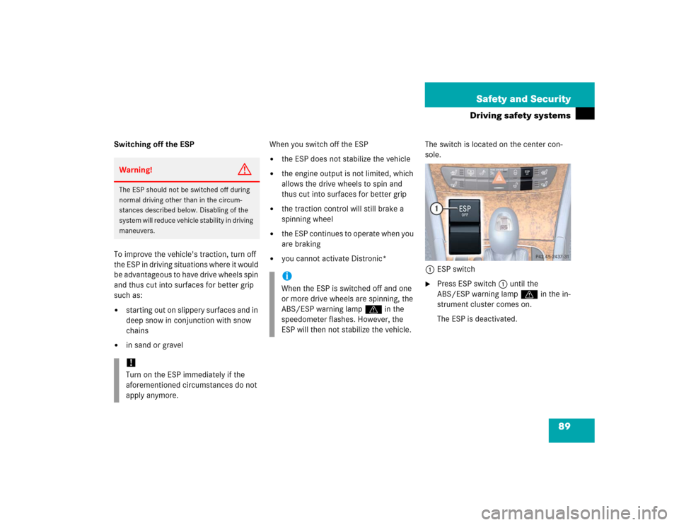 MERCEDES-BENZ E500 2005 W211 Owners Manual 89 Safety and Security
Driving safety systems
Switching off the ESP
To improve the vehicles traction, turn off 
the ESP in driving situations where it would 
be advantageous to have drive wheels spin