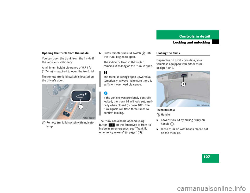 MERCEDES-BENZ CLK500 COUPE 2005 C209 Owners Manual 107 Controls in detail
Locking and unlocking
Opening the trunk from the inside
You can open the trunk from the inside if 
the vehicle is stationary.
A minimum height clearance of 5.71 ft 
(1.74 m) is 