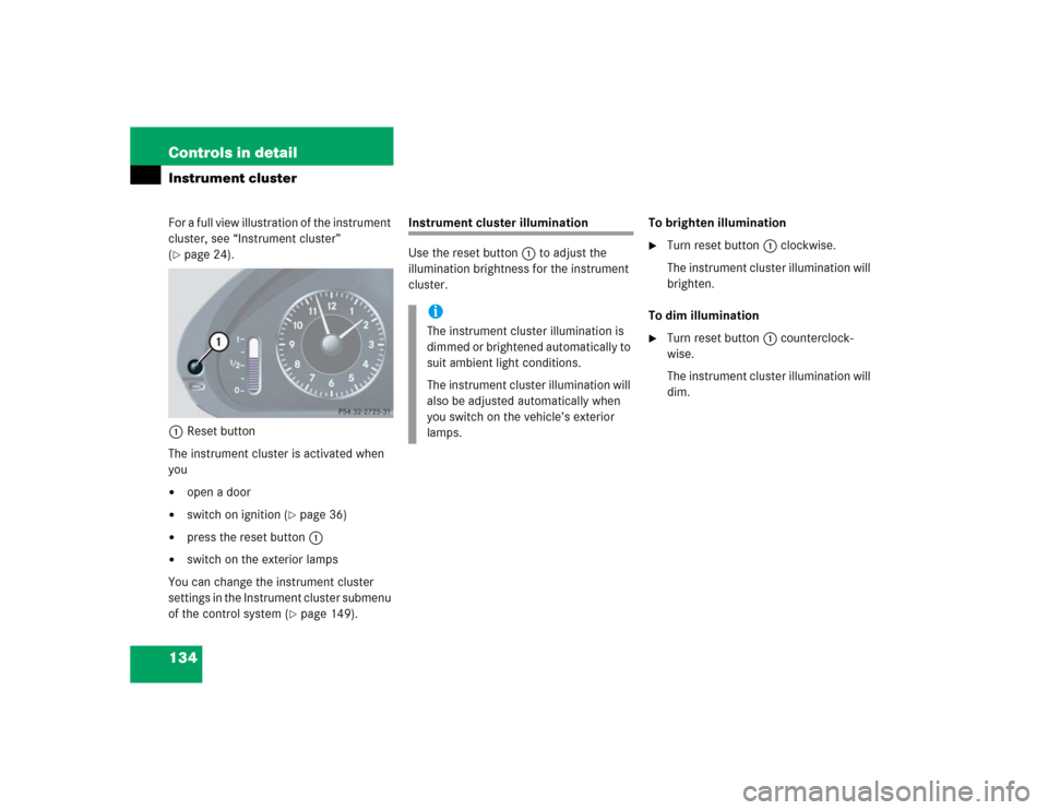 MERCEDES-BENZ CLK320 COUPE 2005 C209 Owners Manual 134 Controls in detailInstrument clusterFor a full view illustration of the instrument 
cluster, see “Instrument cluster” 
(page 24).
1Reset button
The instrument cluster is activated when 
you
