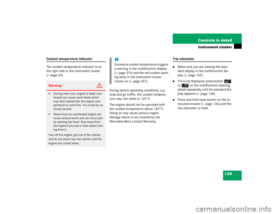 MERCEDES-BENZ CLK320 COUPE 2005 C209 Owners Manual 135 Controls in detail
Instrument cluster
Coolant temperature indicator
The coolant temperature indicator is on 
the right side in the instrument cluster 
(page 24).
During severe operating condition