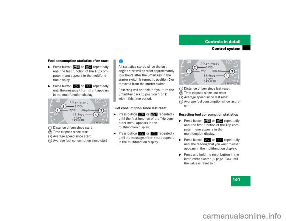 MERCEDES-BENZ CLK320 COUPE 2005 C209 Owners Manual 161 Controls in detail
Control system
Fuel consumption statistics after start
Press buttonÿ orè repeatedly 
until the first function of the Trip com-
puter menu appears in the multifunc-
tion displ