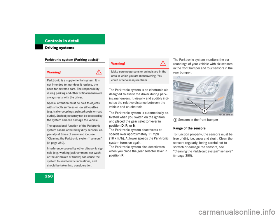 MERCEDES-BENZ CLK320 COUPE 2005 C209 Owners Manual 260 Controls in detailDriving systemsParktronic system (Parking assist)*
The Parktronic system is an electronic aid 
designed to assist the driver during park-
ing maneuvers. It visually and audibly i