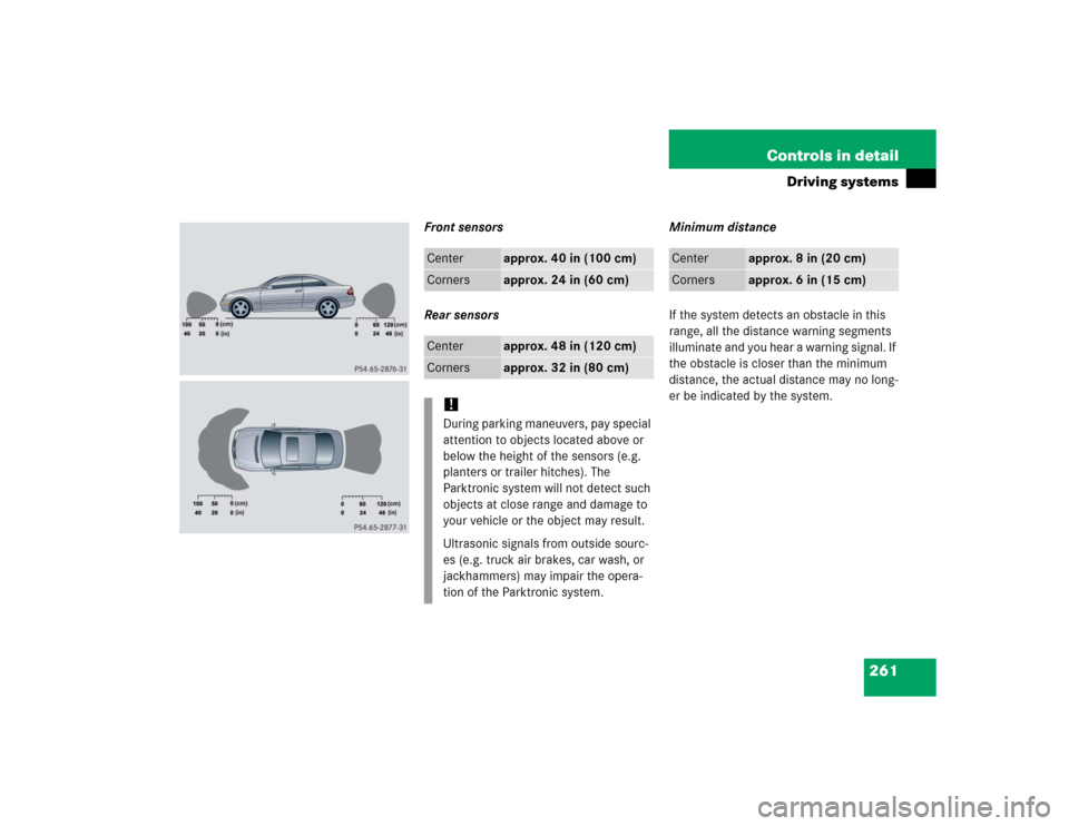 MERCEDES-BENZ CLK320 COUPE 2005 C209 Owners Manual 261 Controls in detail
Driving systems
Front sensors
Rear sensorsMinimum distance
If the system detects an obstacle in this 
range, all the distance warning segments 
illuminate and you hear a warning