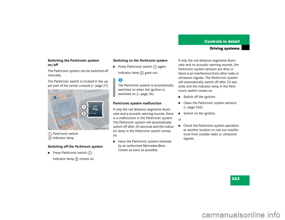 MERCEDES-BENZ CLK320 COUPE 2005 C209 Owners Manual 263 Controls in detail
Driving systems
Switching the Parktronic system 
on/off
The Parktronic system can be switched off 
manually.
The Parktronic switch is located in the up-
per part of the center c