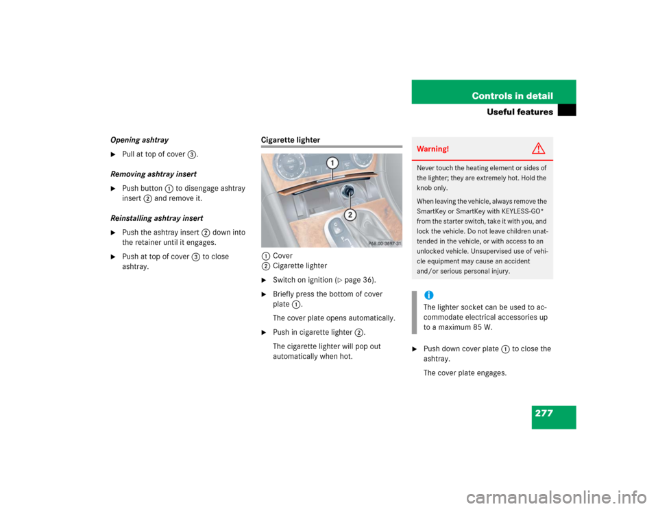 MERCEDES-BENZ CLK320 COUPE 2005 C209 Owners Manual 277 Controls in detail
Useful features
Opening ashtray
Pull at top of cover3.
Removing ashtray insert

Push button1 to disengage ashtray 
insert2 and remove it.
Reinstalling ashtray insert

Push th