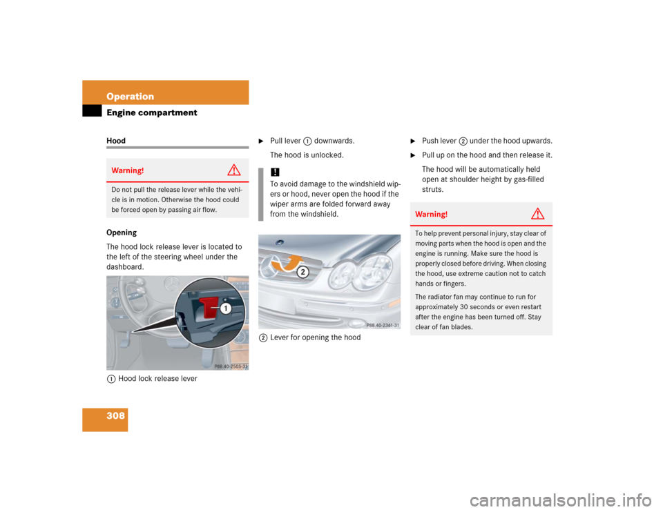 MERCEDES-BENZ CLK55AMG COUPE 2005 C209 Owners Manual 308 OperationEngine compartmentHood
Opening
The hood lock release lever is located to 
the left of the steering wheel under the 
dashboard.
1Hood lock release lever

Pull lever 1 downwards.
The hood 