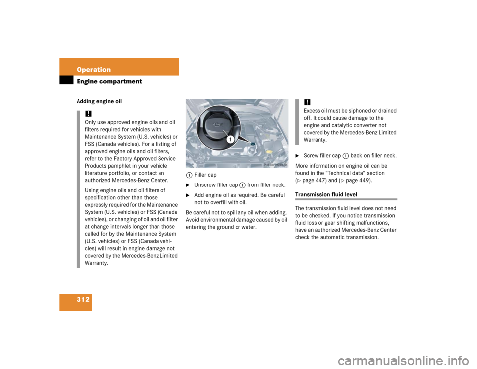 MERCEDES-BENZ CLK500 COUPE 2005 C209 Owners Manual 312 OperationEngine compartmentAdding engine oil
1Filler cap

Unscrew filler cap1 from filler neck.

Add engine oil as required. Be careful 
not to overfill with oil.
Be careful not to spill any oil