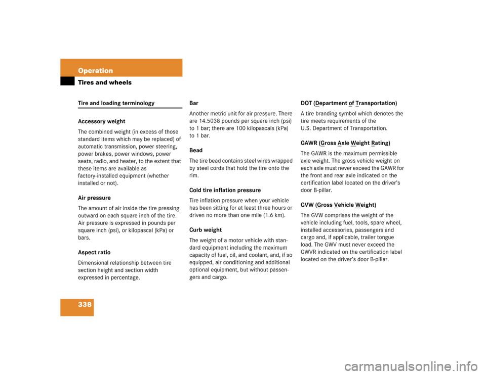 MERCEDES-BENZ CLK500 COUPE 2005 C209 Owners Manual 338 OperationTires and wheelsTire and loading terminology
Accessory weight
The combined weight (in excess of those 
standard items which may be replaced) of 
automatic transmission, power steering, 
p