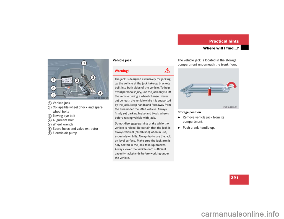 MERCEDES-BENZ CLK500 COUPE 2005 C209 Owners Manual 391 Practical hints
Where will I find...?
1Vehicle jack
2Collapsible wheel chock and spare 
wheel bolts
3Towing eye bolt
4Alignment bolt
5Wheel wrench
6Spare fuses and valve extractor
7Electric air pu
