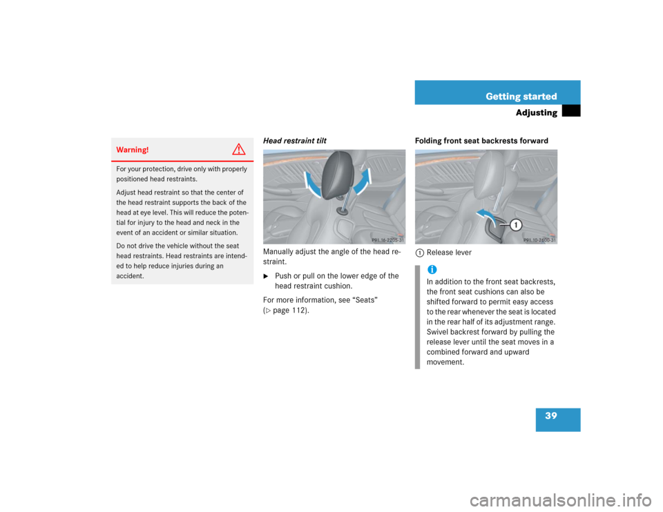 MERCEDES-BENZ CLK320 COUPE 2005 C209 Service Manual 39 Getting started
Adjusting
Head restraint tilt
Manually adjust the angle of the head re-
straint.
Push or pull on the lower edge of the 
head restraint cushion.
For more information, see “Seats