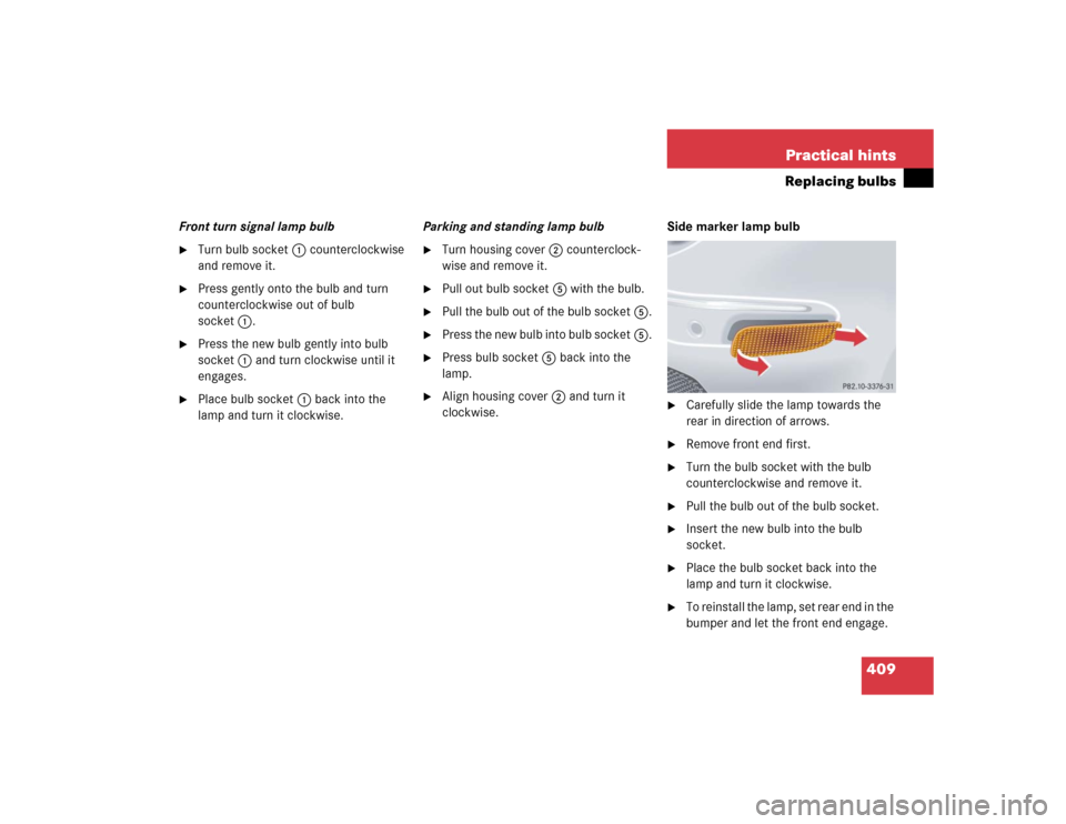 MERCEDES-BENZ CLK320 COUPE 2005 C209 Owners Manual 409 Practical hints
Replacing bulbs
Front turn signal lamp bulb
Turn bulb socket1 counterclockwise 
and remove it.

Press gently onto the bulb and turn 
counterclockwise out of bulb 
socket1.

Pres