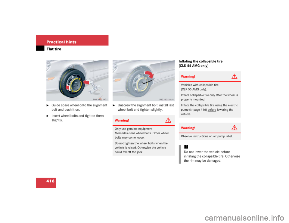 MERCEDES-BENZ CLK320 COUPE 2005 C209 Owners Manual 416 Practical hintsFlat tire
Guide spare wheel onto the alignment 
bolt and push it on.

Insert wheel bolts and tighten them 
slightly.

Unscrew the alignment bolt, install last 
wheel bolt and tig