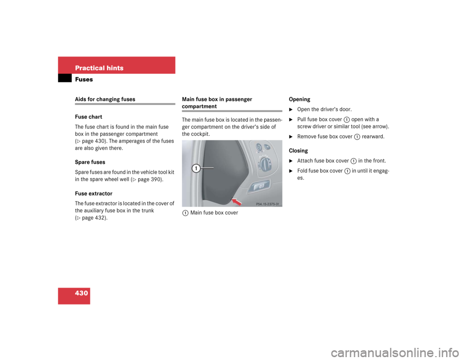 MERCEDES-BENZ CLK320 COUPE 2005 C209 Owners Manual 430 Practical hintsFusesAids for changing fuses
Fuse chart
The fuse chart is found in the main fuse 
box in the passenger compartment 
(page 430). The amperages of the fuses 
are also given there.
Sp