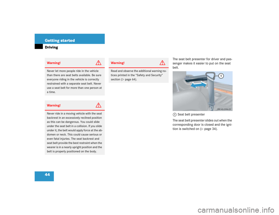 MERCEDES-BENZ CLK320 COUPE 2005 C209 Owners Manual 44 Getting startedDriving
The seat belt presenter for driver and pas-
senger makes it easier to put on the seat 
belt.
1Seat belt presenter
The seat belt presenter slides out when the 
corresponding d