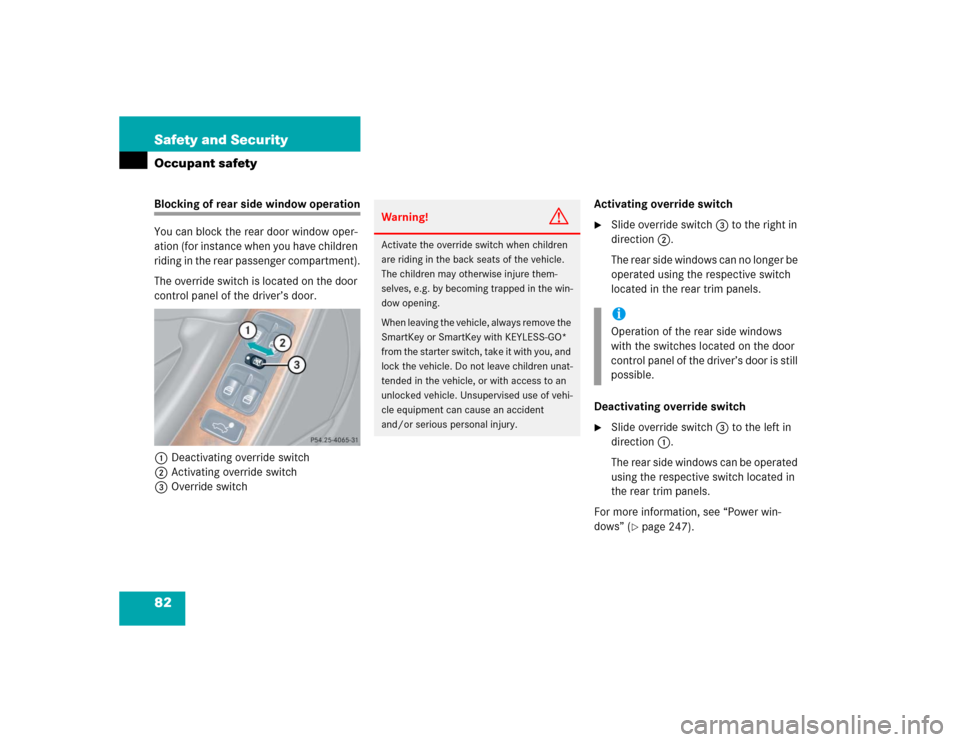 MERCEDES-BENZ CLK500 COUPE 2005 C209 Service Manual 82 Safety and SecurityOccupant safetyBlocking of rear side window operation
You can block the rear door window oper-
ation (for instance when you have children 
riding in the rear passenger compartmen