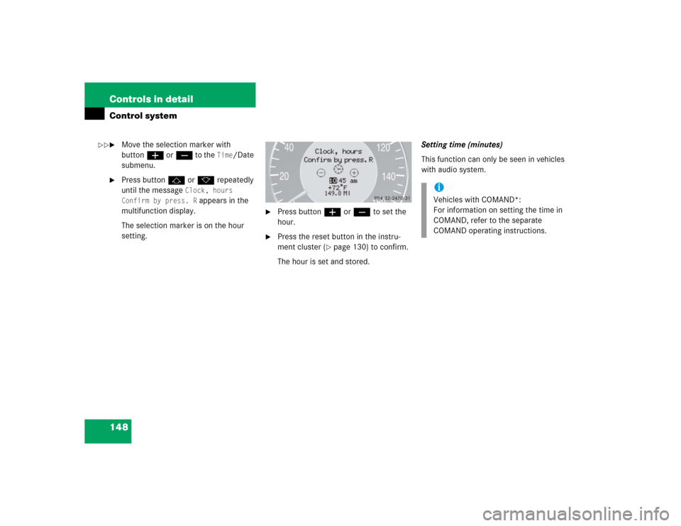 MERCEDES-BENZ CLK500 CABRIOLET 2005 A209 Owners Manual 148 Controls in detailControl system
Move the selection marker with 
buttonæ orç to the 
Time
/Date 
submenu.

Press buttonj ork repeatedly 
until the message 
Clock, hours 
Confirm by press. R
 a