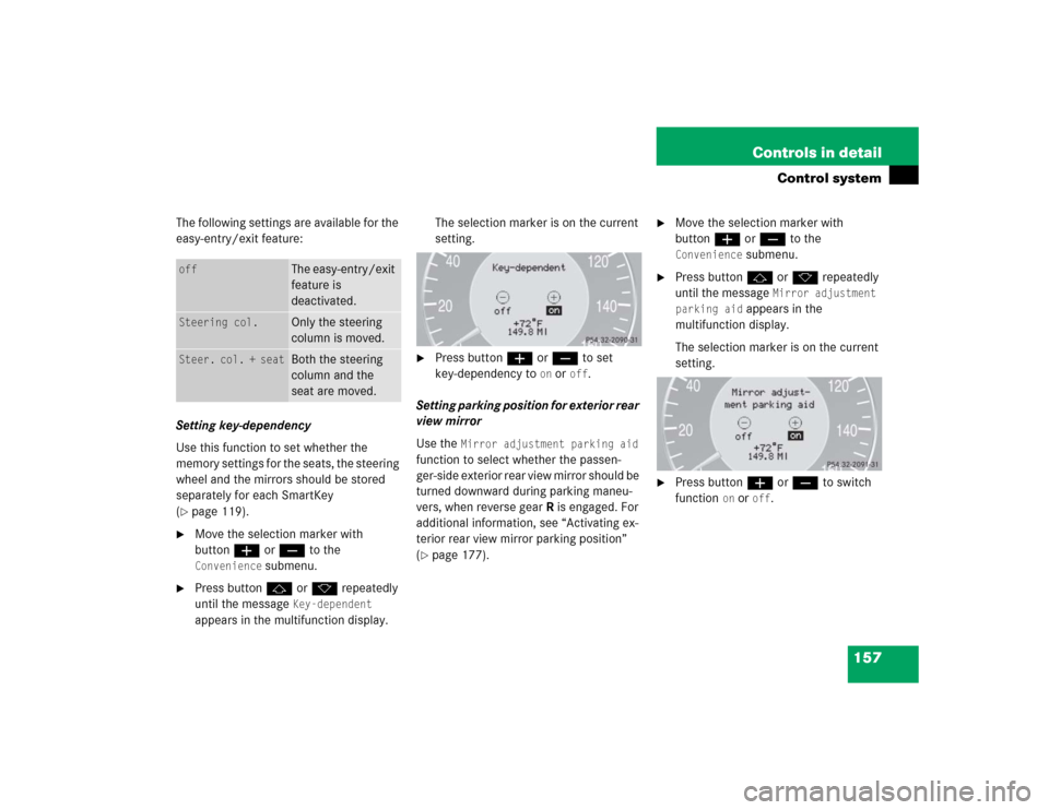 MERCEDES-BENZ CLK320 CABRIOLET 2005 A209 Owners Manual 157 Controls in detail
Control system
The following settings are available for the 
easy-entry/exit feature:
Setting key-dependency
Use this function to set whether the 
memory settings for the seats,