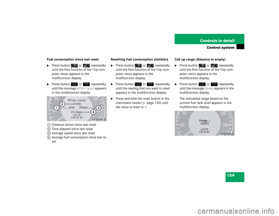 MERCEDES-BENZ CLK320 CABRIOLET 2005 A209 Owners Manual 159 Controls in detail
Control system
Fuel consumption since last reset
Press buttonÿ orè repeatedly 
until the first function of the Trip com-
puter menu appears in the 
multifunction display.

P