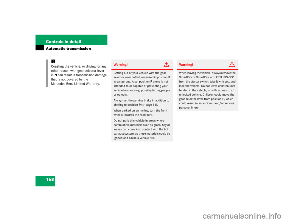 MERCEDES-BENZ CLK500 CABRIOLET 2005 A209 Owners Manual 168 Controls in detailAutomatic transmission
!
Coasting the vehicle, or driving for any 
other reason with gear selector lever 
inN can result in transmission damage 
that is not covered by the 
Merce