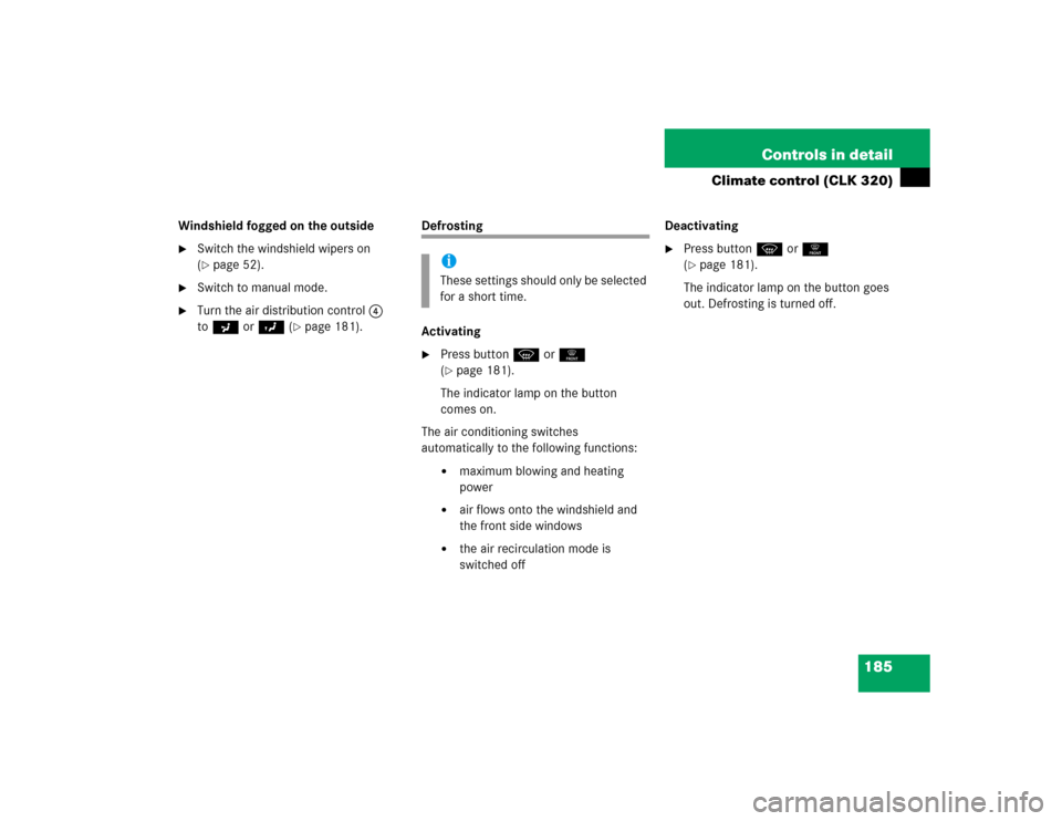 MERCEDES-BENZ CLK500 CABRIOLET 2005 A209 Owners Manual 185 Controls in detail
Climate control (CLK 320)
Windshield fogged on the outside
Switch the windshield wipers on 
(page 52).

Switch to manual mode.

Turn the air distribution control4 
toa orY (
