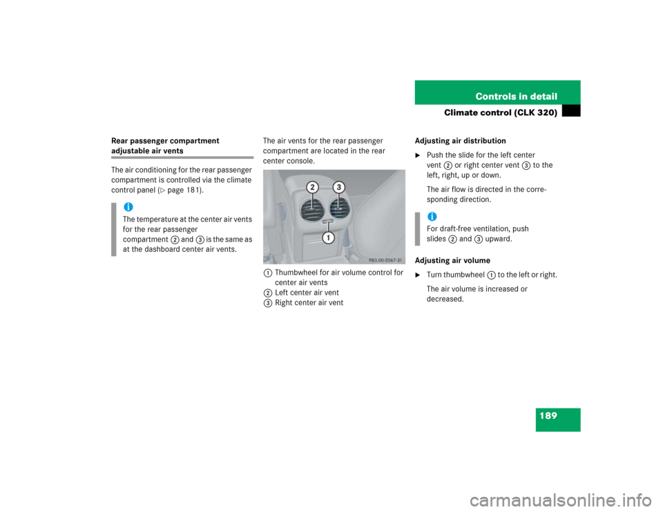 MERCEDES-BENZ CLK500 CABRIOLET 2005 A209 Owners Manual 189 Controls in detail
Climate control (CLK 320)
Rear passenger compartment adjustable air vents
The air conditioning for the rear passenger 
compartment is controlled via the climate 
control panel (