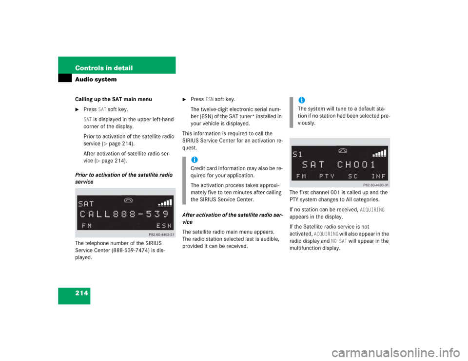 MERCEDES-BENZ CLK320 CABRIOLET 2005 A209 Owners Manual 214 Controls in detailAudio systemCalling up the SAT main menu
Press 
SAT
 soft key.
SAT
 is displayed in the upper left-hand 
corner of the display.
Prior to activation of the satellite radio 
servi