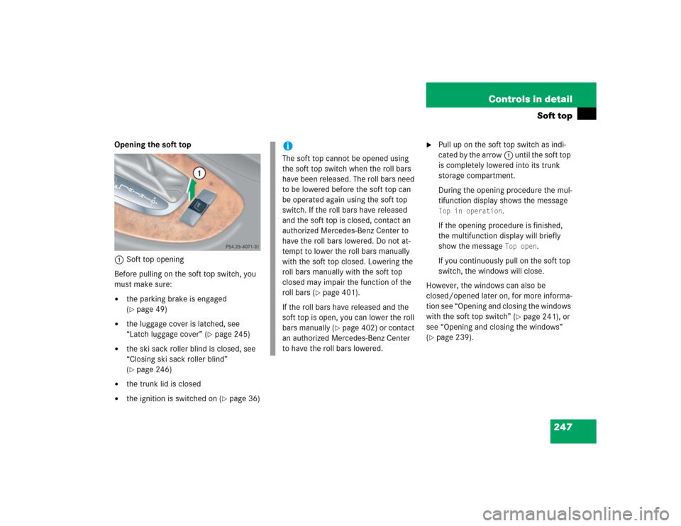 MERCEDES-BENZ CLK320 CABRIOLET 2005 A209 Owners Manual 247 Controls in detail
Soft top
Opening the soft top
1Soft top opening
Before pulling on the soft top switch, you 
must make sure:
the parking brake is engaged 
(page 49)

the luggage cover is latc