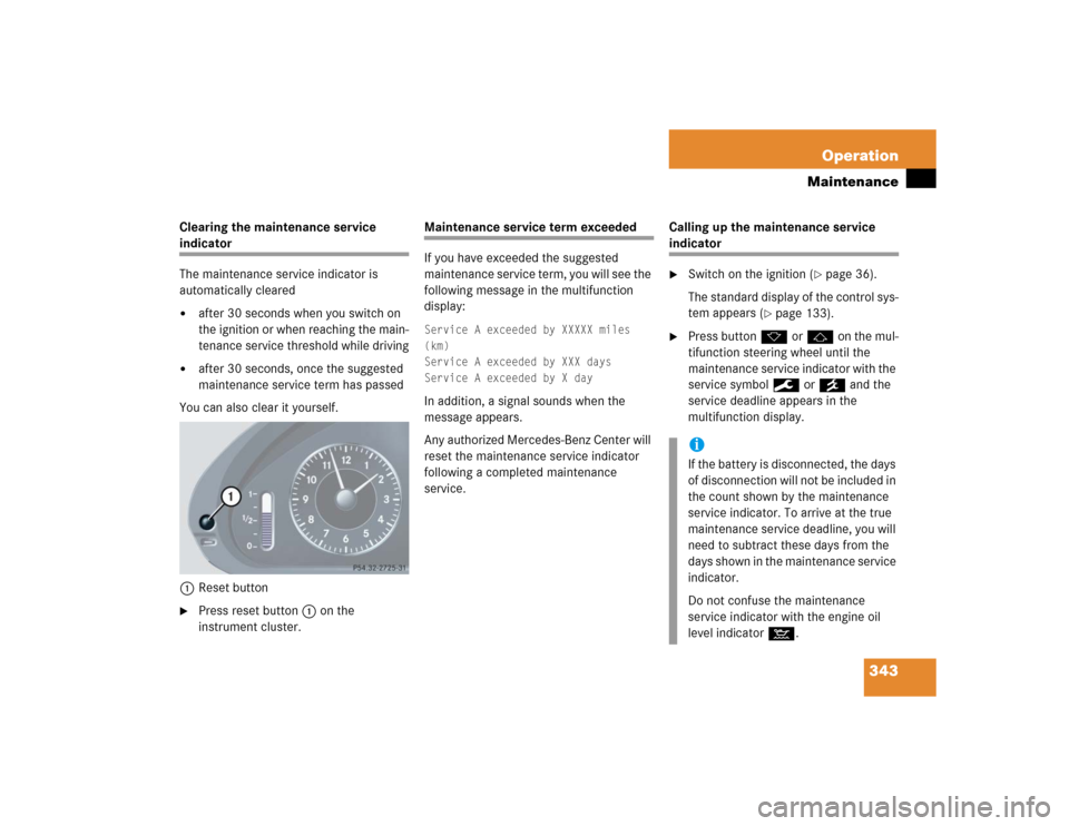 MERCEDES-BENZ CLK320 CABRIOLET 2005 A209 Owners Manual 343 Operation
Maintenance
Clearing the maintenance service indicator
The maintenance service indicator is 
automatically cleared
after 30 seconds when you switch on 
the ignition or when reaching the