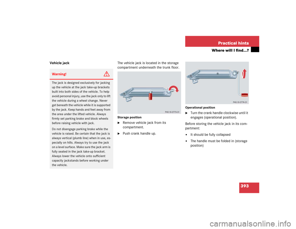 MERCEDES-BENZ CLK320 CABRIOLET 2005 A209 Owners Manual 393 Practical hints
Where will I find...?
Vehicle jackThe vehicle jack is located in the storage 
compartment underneath the trunk floor.
Storage position
Remove vehicle jack from its 
compartment.
