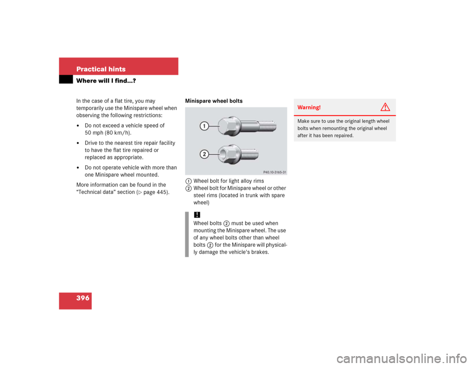 MERCEDES-BENZ CLK320 CABRIOLET 2005 A209 Owners Manual 396 Practical hintsWhere will I find...?In the case of a flat tire, you may 
temporarily use the Minispare wheel when 
observing the following restrictions:
Do not exceed a vehicle speed of 
50 mph (