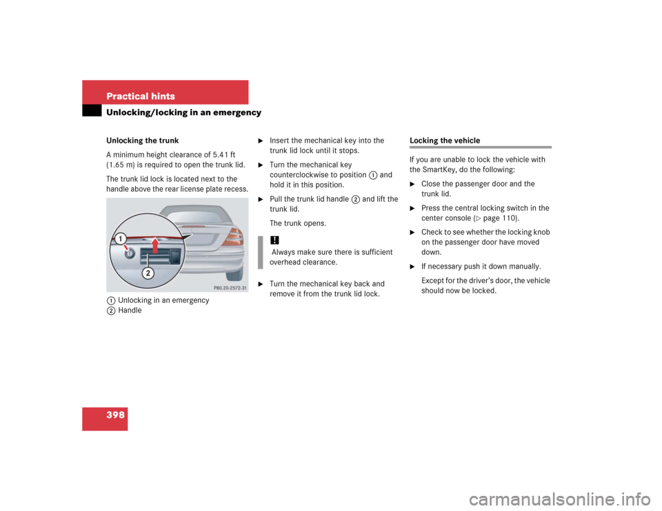 MERCEDES-BENZ CLK320 CABRIOLET 2005 A209 Owners Manual 398 Practical hintsUnlocking/locking in an emergencyUnlocking the trunk
A minimum height clearance of 5.41 ft 
(1.65 m) is required to open the trunk lid.
The trunk lid lock is located next to the 
ha