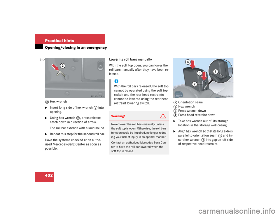 MERCEDES-BENZ CLK320 CABRIOLET 2005 A209 Owners Manual 402 Practical hintsOpening/closing in an emergency2Hex wrench
Insert long side of hex wrench2 into 
opening.

Using hex wrench 2, press release 
catch down in direction of arrow.
The roll bar extend