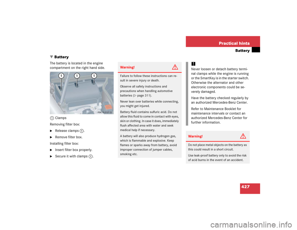 MERCEDES-BENZ CLK55AMG CABRIOLET 2005 A209 Owners Manual 427 Practical hints
Battery
Battery
The battery is located in the engine 
compartment on the right hand side.
1Clamps
Removing filter box:
Release clamps1.

Remove filter box.
Installing filter box