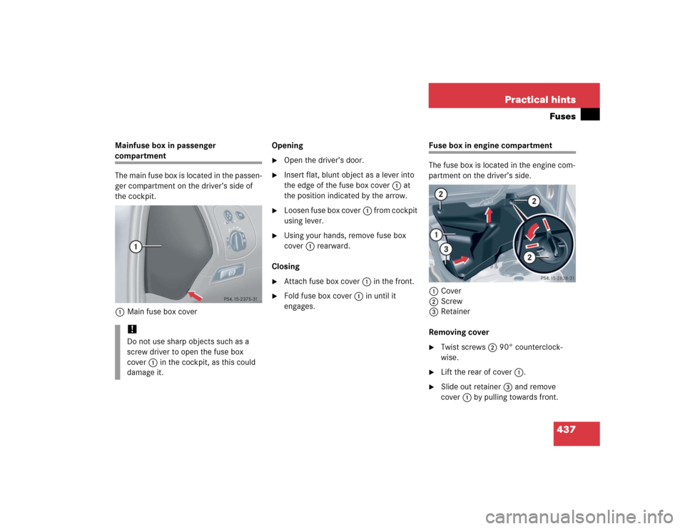 MERCEDES-BENZ CLK320 CABRIOLET 2005 A209 Owners Manual 437 Practical hintsFuses
Mainfuse box in passenger compartment
The main fuse box is located in the passen-
ger compartment on the driver’s side of 
the cockpit.
1Main fuse box coverOpening

Open th