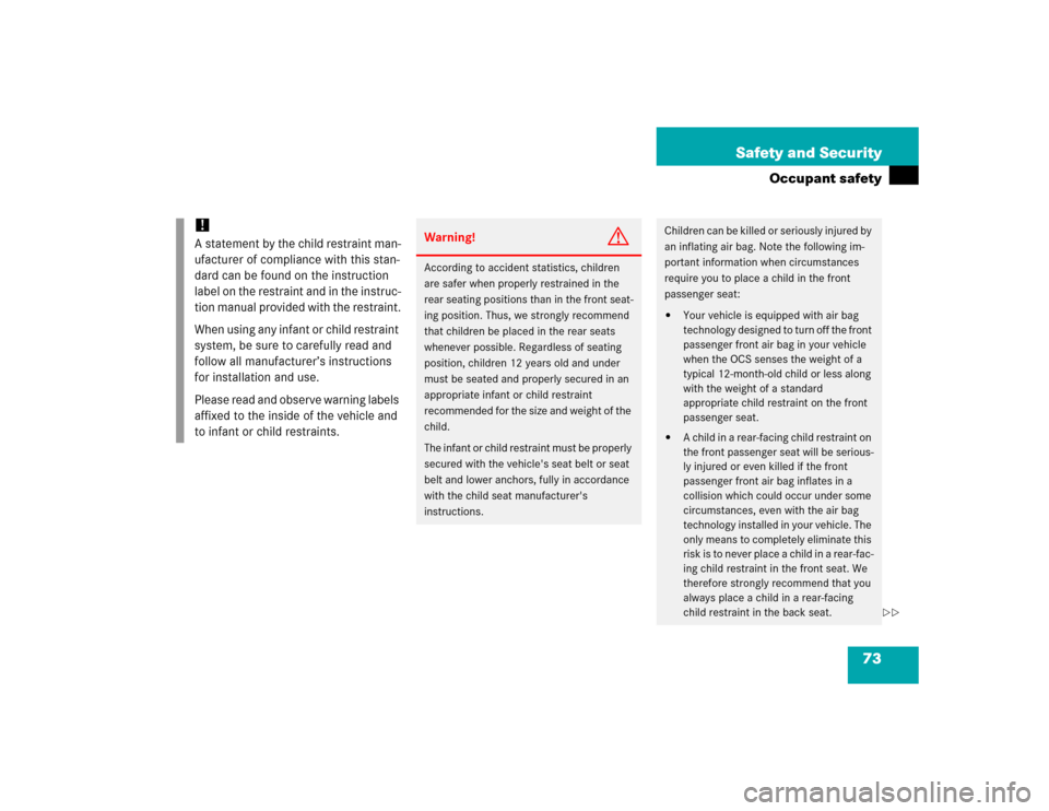 MERCEDES-BENZ CLK500 CABRIOLET 2005 A209 Owners Manual 73 Safety and Security
Occupant safety
!
A statement by the child restraint man-
ufacturer of compliance with this stan-
dard can be found on the instruction 
label on the restraint and in the instruc